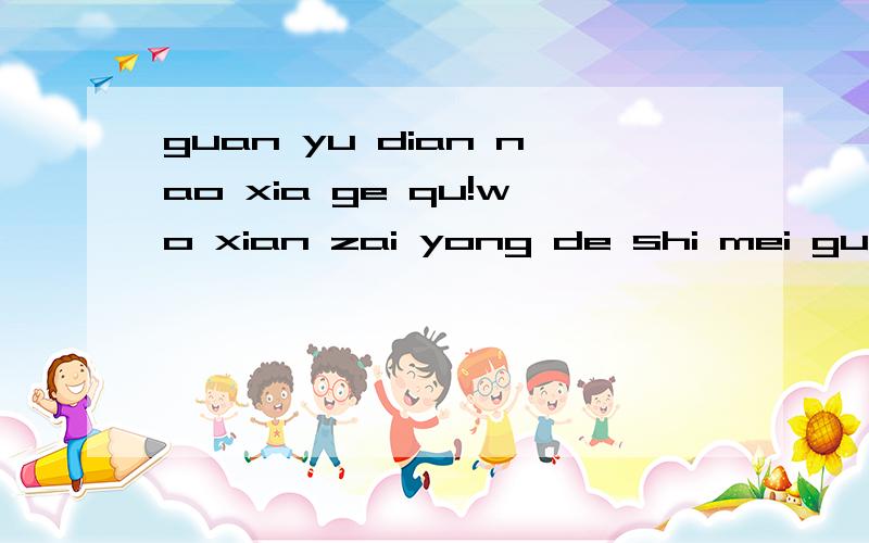 guan yu dian nao xia ge qu!wo xian zai yong de shi mei guo de dian nao ,bu neng da zhong wen ,da jia shou lei le ,wo xiang wen yi xia ,zai mei guo xia zai ge qu bu shi mian fei de ,na wo yong mei guo de dian nao zai bai du huo zhe gou gou shang xia z