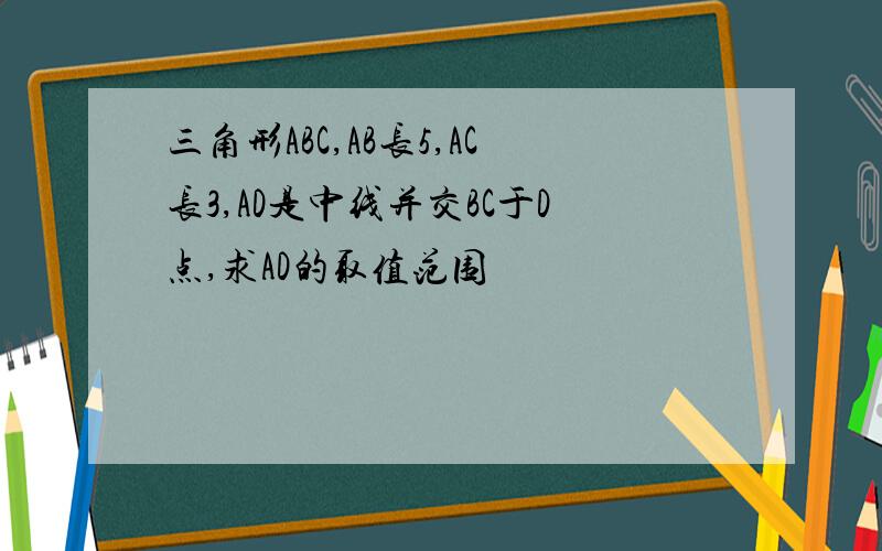 三角形ABC,AB长5,AC长3,AD是中线并交BC于D点,求AD的取值范围