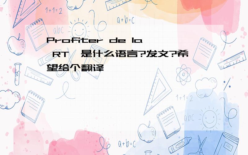 Profiter de la RT,是什么语言?发文?希望给个翻译,