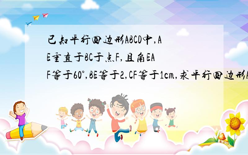 已知平行四边形ABCD中,AE垂直于BC于点F,且角EAF等于60°,BE等于2,CF等于1cm,求平行四边形ABCD的面积已知平行四边形ABCD中，AE垂直于BC于点E,AF垂直于CD于点F,且角EAF等于60°，BE等于2，CF等于1cm，求平