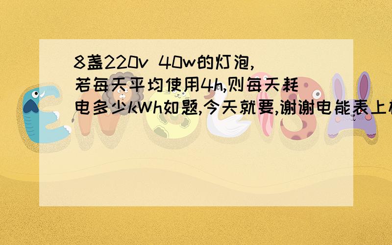 8盏220v 40w的灯泡,若每天平均使用4h,则每天耗电多少kWh如题,今天就要,谢谢电能表上标有1800r每千瓦时的字样，此时测得10min内铝制转盘装动了360r，则耗电多少度？电路中的总功率为多少瓦？