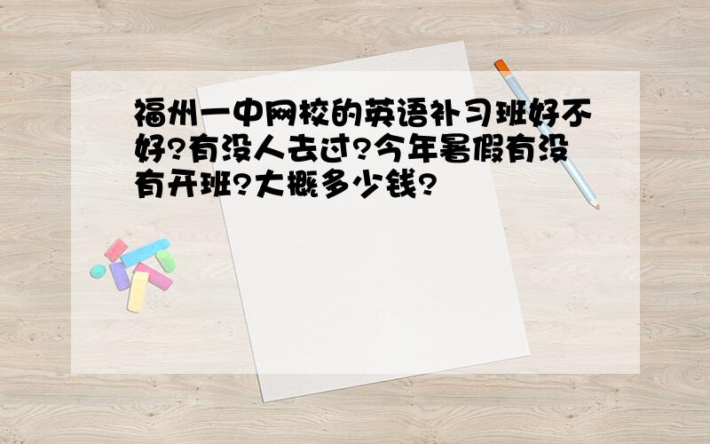 福州一中网校的英语补习班好不好?有没人去过?今年暑假有没有开班?大概多少钱?