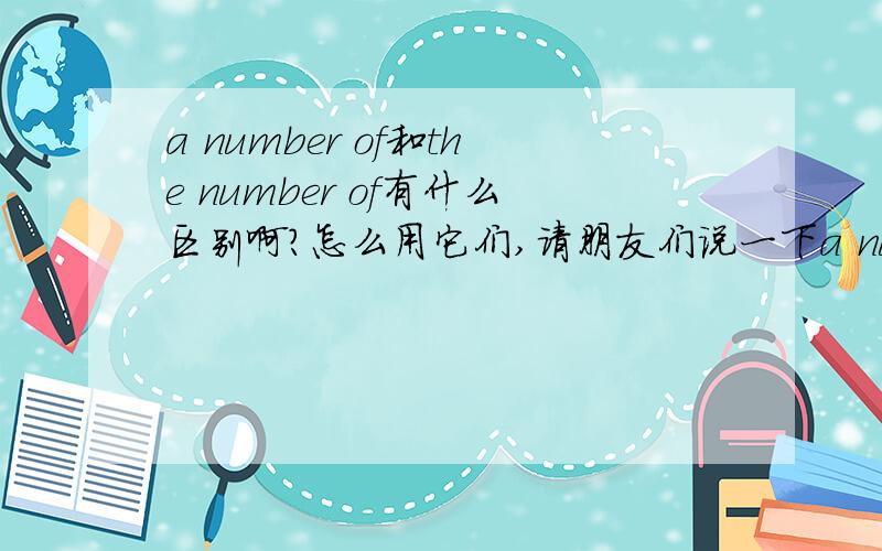 a number of和the number of有什么区别啊?怎么用它们,请朋友们说一下a number of和the number of有什么区别,麻烦说祥细点,