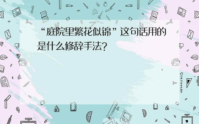 “庭院里繁花似锦”这句话用的是什么修辞手法?