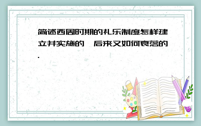 简述西周时期的礼乐制度怎样建立并实施的,后来又如何衰落的.