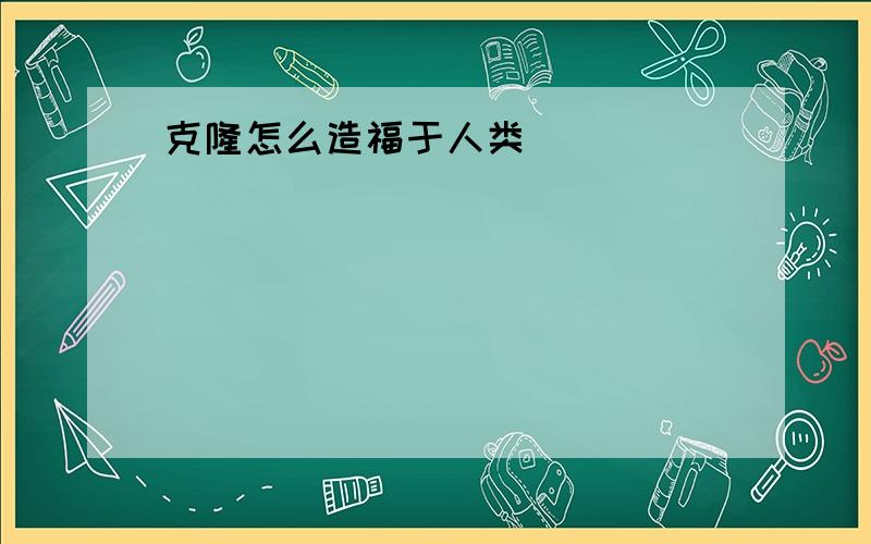 克隆怎么造福于人类