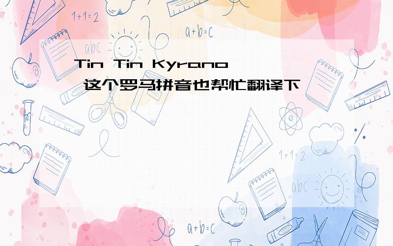 Tin Tin Kyrano 这个罗马拼音也帮忙翻译下