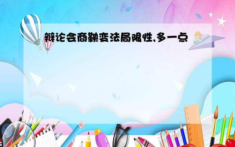 辩论会商鞅变法局限性,多一点