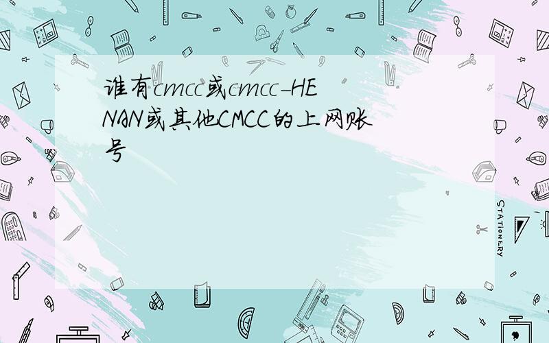 谁有cmcc或cmcc-HENAN或其他CMCC的上网账号