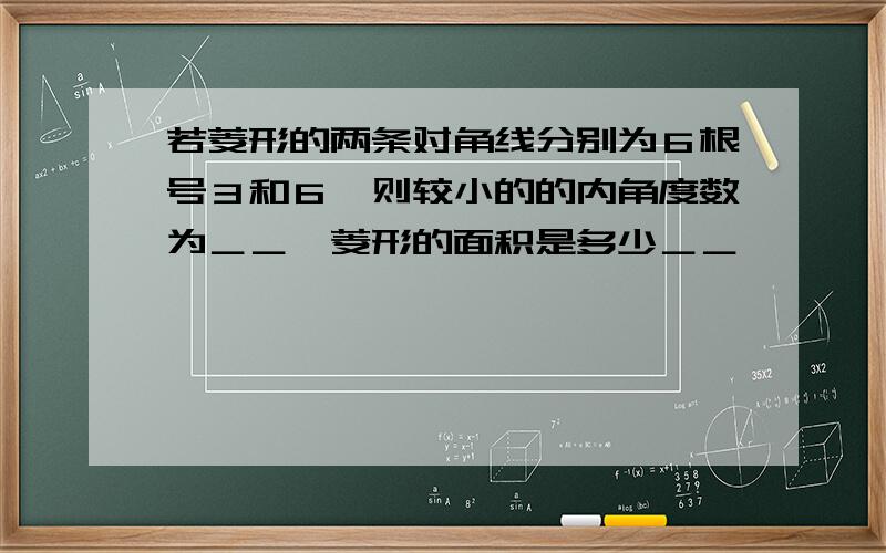 若菱形的两条对角线分别为６根号３和６,则较小的的内角度数为＿＿,菱形的面积是多少＿＿