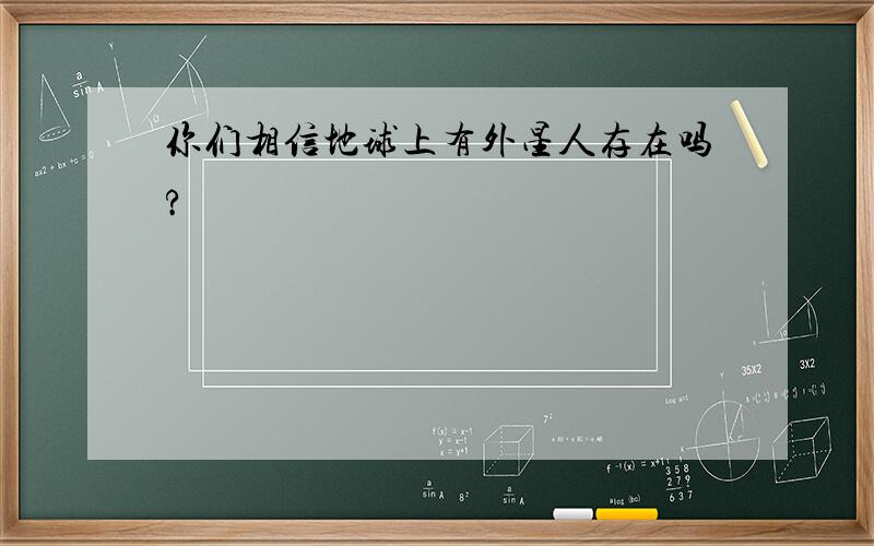 你们相信地球上有外星人存在吗?