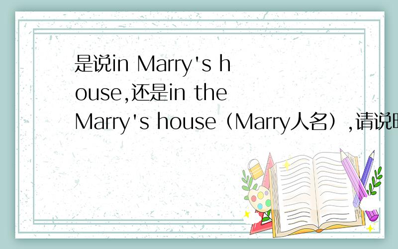 是说in Marry's house,还是in the Marry's house（Marry人名）,请说明理由