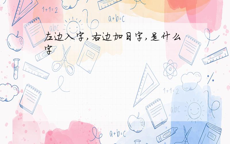 左边入字,右边加日字,是什么字