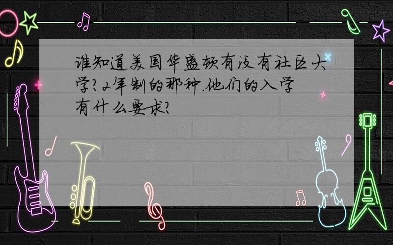 谁知道美国华盛顿有没有社区大学?2年制的那种.他们的入学有什么要求?