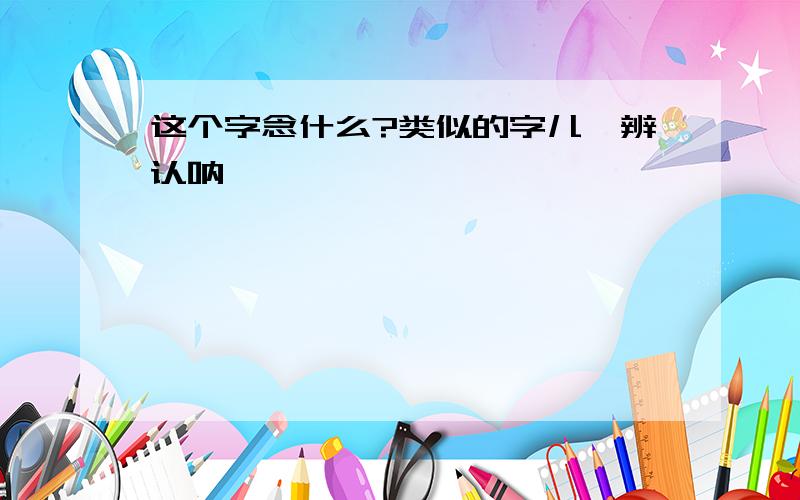 这个字念什么?类似的字儿咋辨认呐