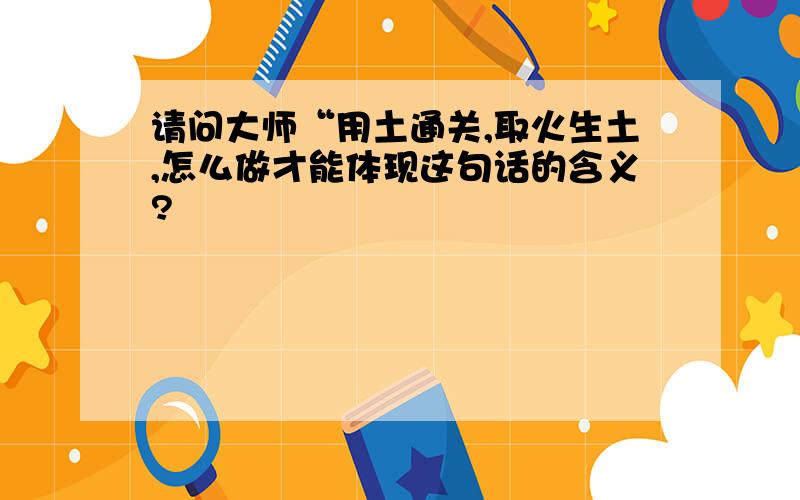 请问大师“用土通关,取火生土,怎么做才能体现这句话的含义?