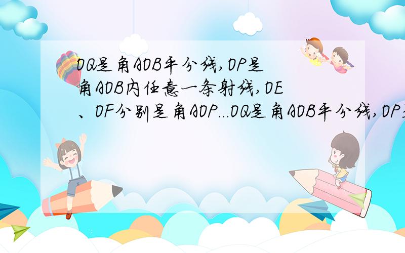 OQ是角AOB平分线,OP是角AOB内任意一条射线,OE、OF分别是角AOP...OQ是角AOB平分线,OP是角AOB内任意一条射线,OE、OF分别是角AOP和角BOP的平分线,角AOE=m,求角QOF