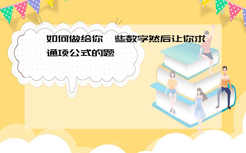 如何做给你一些数字然后让你求通项公式的题