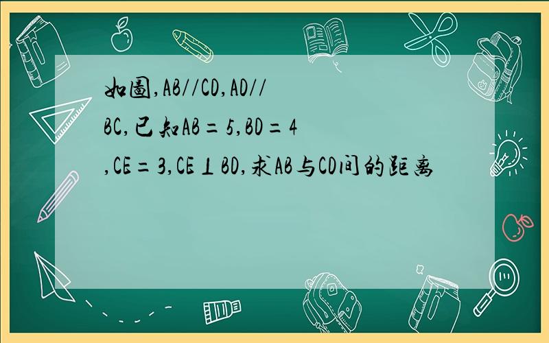 如图,AB//CD,AD//BC,已知AB=5,BD=4,CE=3,CE⊥BD,求AB与CD间的距离