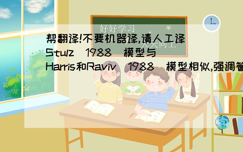 帮翻译!不要机器译,请人工译Stulz(1988)模型与Harris和Raviv(1988)模型相似,强调管理者对表决权的控制在决定公司价值中的作用.Stulz认为公司资本结构影响表决权的分布状 况,从而影响公司价值.模