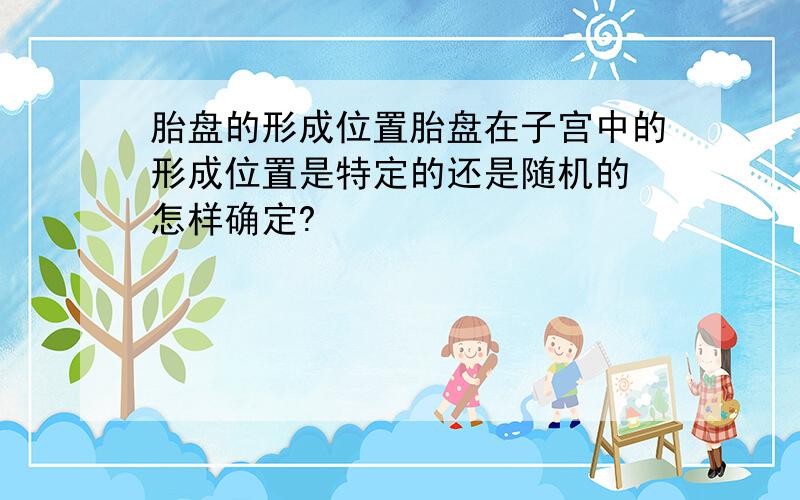 胎盘的形成位置胎盘在子宫中的形成位置是特定的还是随机的 怎样确定?