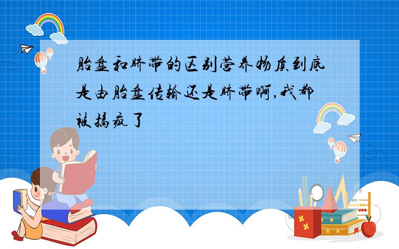 胎盘和脐带的区别营养物质到底是由胎盘传输还是脐带啊,我都被搞疯了