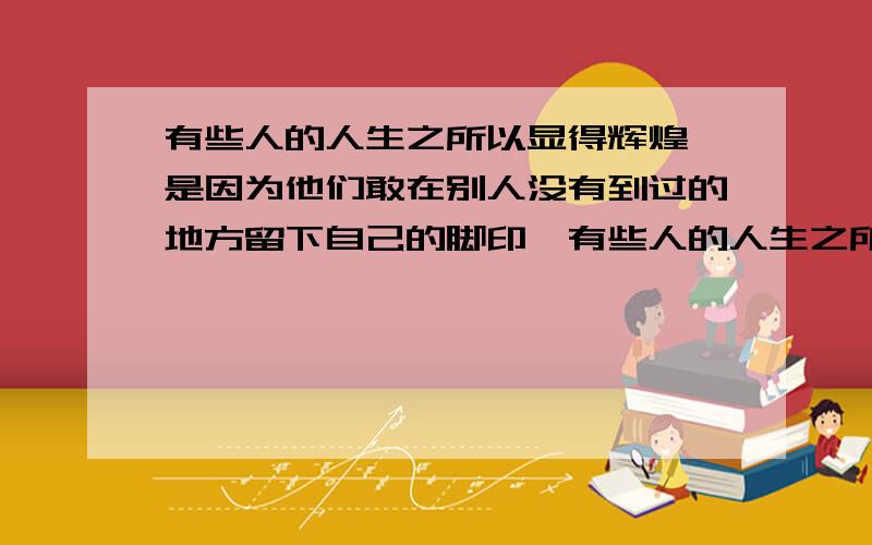 有些人的人生之所以显得辉煌,是因为他们敢在别人没有到过的地方留下自己的脚印,有些人的人生之所以显得灰暗,是因为他们始终跟在别人的后面______(鹦鹉学舌 亦步亦趋).脚印的美不在于它