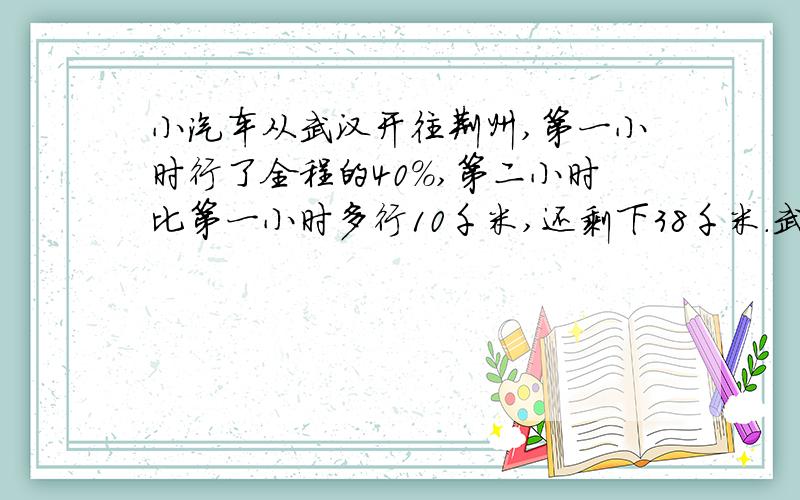 小汽车从武汉开往荆州,第一小时行了全程的40%,第二小时比第一小时多行10千米,还剩下38千米.武汉到荆州有多少千米?