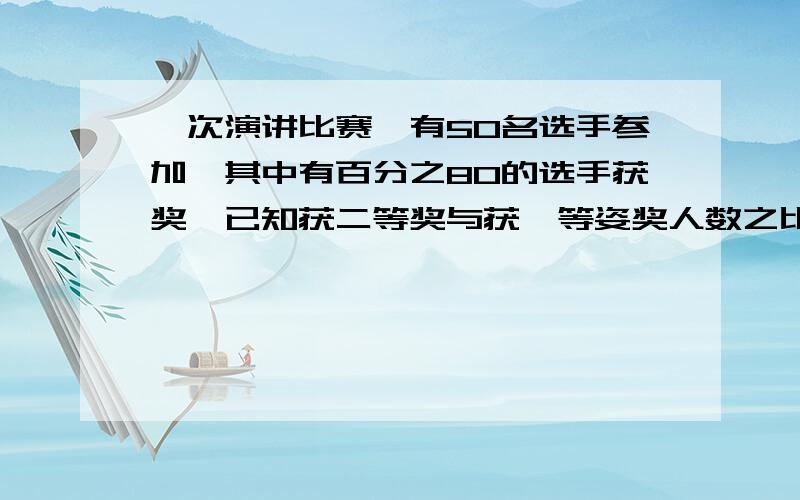 一次演讲比赛,有50名选手参加,其中有百分之80的选手获奖,已知获二等奖与获一等姿奖人数之比是2：1,获一等奖的人数是获三等奖人数的5分之1,获一等共有多少人