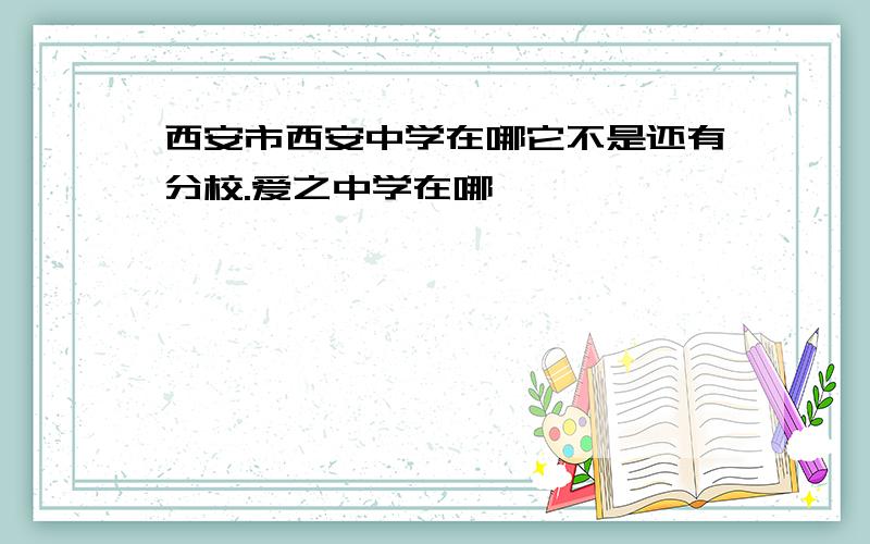 西安市西安中学在哪它不是还有分校.爱之中学在哪