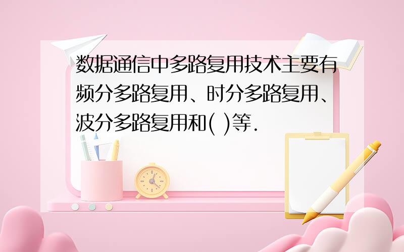 数据通信中多路复用技术主要有频分多路复用、时分多路复用、波分多路复用和( )等.