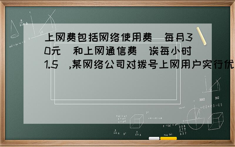 上网费包括网络使用费(每月30元)和上网通信费(诶每小时1.5),某网络公司对拨号上网用户实行优惠,具体优惠政策如下:上网0---30小时(不超过30元),无优惠;30 ----60小时(不超过60),通信惠优惠百分