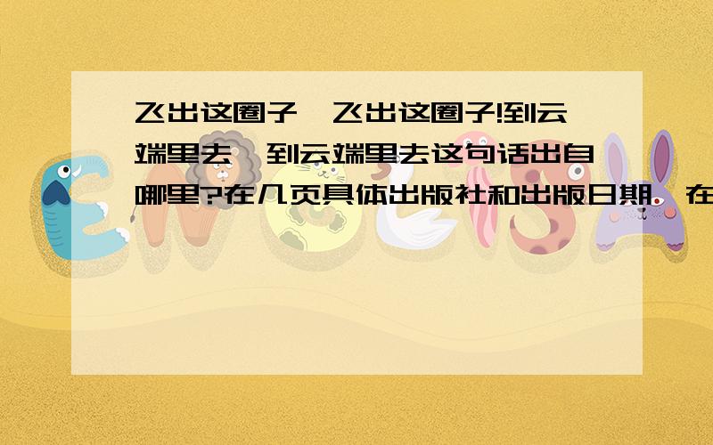 飞出这圈子、飞出这圈子!到云端里去、到云端里去这句话出自哪里?在几页具体出版社和出版日期,在第几页