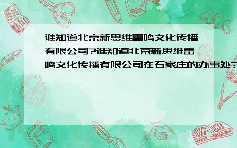 谁知道北京新思维雷鸣文化传播有限公司?谁知道北京新思维雷鸣文化传播有限公司在石家庄的办事处?有去那应聘过的人么?那个公司怎么样啊.