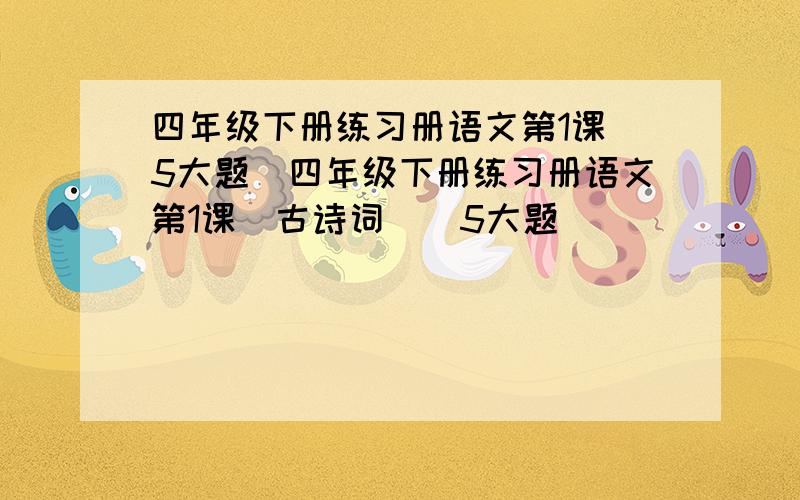 四年级下册练习册语文第1课(5大题)四年级下册练习册语文第1课[古诗词](5大题)