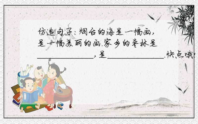 仿造句子：烟台的海是一幅画,是一幅美丽的画.家乡的枣林是____________,是____________.快点哦!说不定会有额外奖励哦!