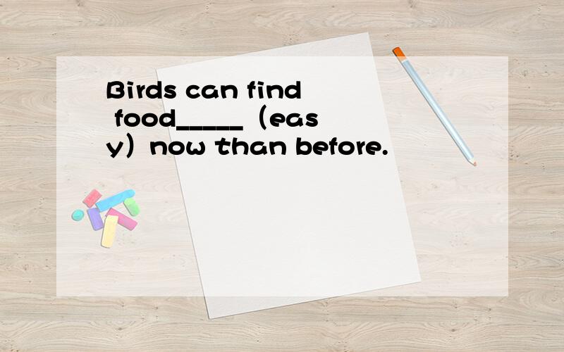 Birds can find food_____（easy）now than before.
