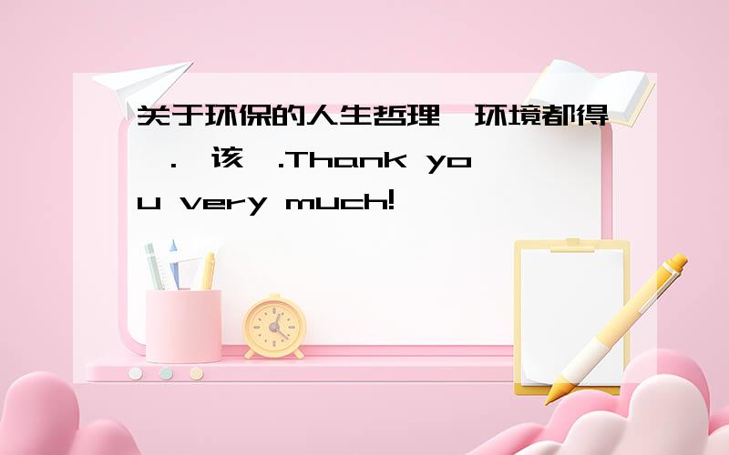 关于环保的人生哲理,环境都得嘎.唔该嗮.Thank you very much!