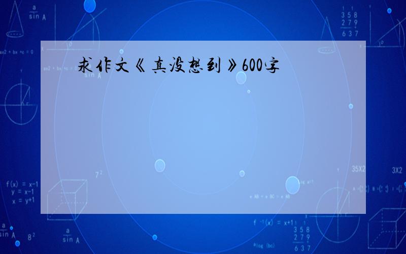 求作文《真没想到》600字