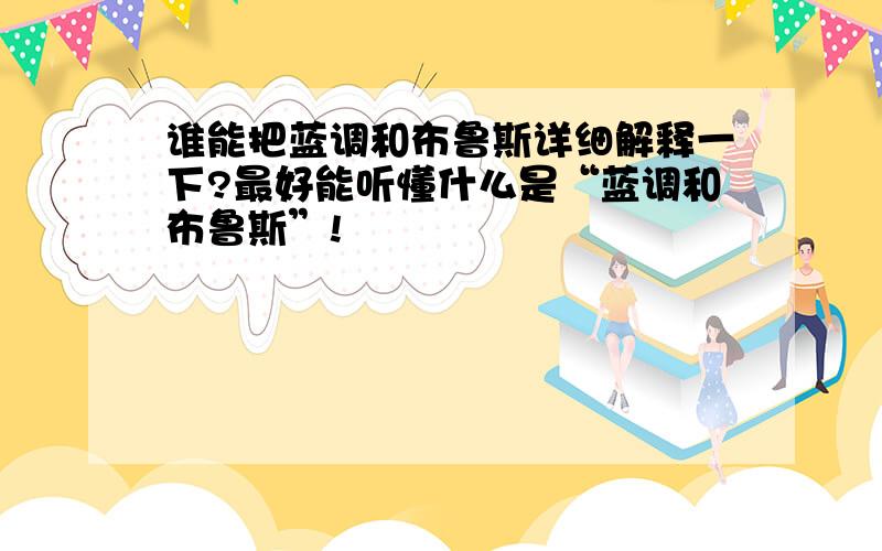 谁能把蓝调和布鲁斯详细解释一下?最好能听懂什么是“蓝调和布鲁斯”!