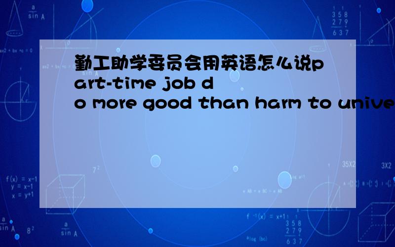 勤工助学委员会用英语怎么说part-time job do more good than harm to university students!帮写几个句子