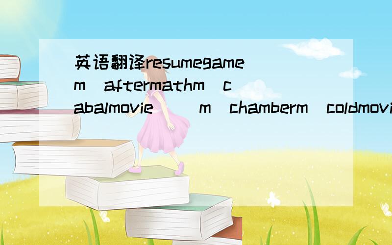 英语翻译resumegamem_aftermathm_cabalmovie 　　m_chamberm_coldmovieonem_coldmovietwo　　m_coldmoviethreem_coldmoviefivem_conference　　m_culturefivem_finalem_flags　　m_foreshadowm_handhm_intro　　m_nanobotm_newintroendm_newintro　　m_