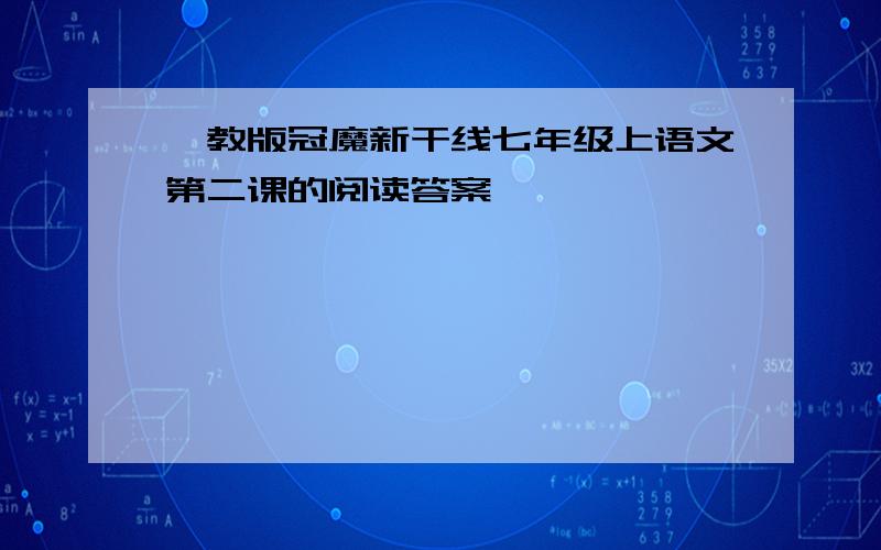 鄂教版冠魔新干线七年级上语文第二课的阅读答案