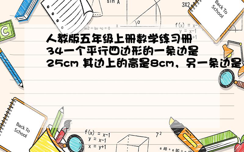 人教版五年级上册数学练习册 34一个平行四边形的一条边是25cm 其边上的高是8cm，另一条边是10cm,这条边上的高是多少厘米