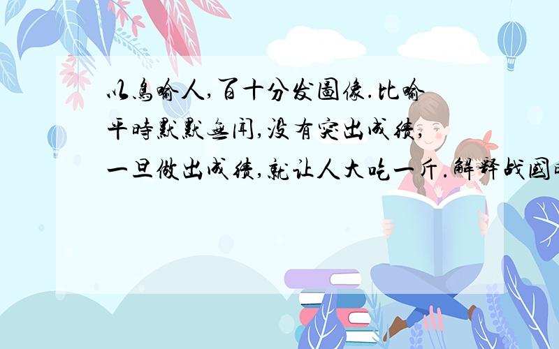 以鸟喻人,百十分发图像.比喻平时默默无闻,没有突出成绩,一旦做出成绩,就让人大吃一斤.解释战国时期的成语!