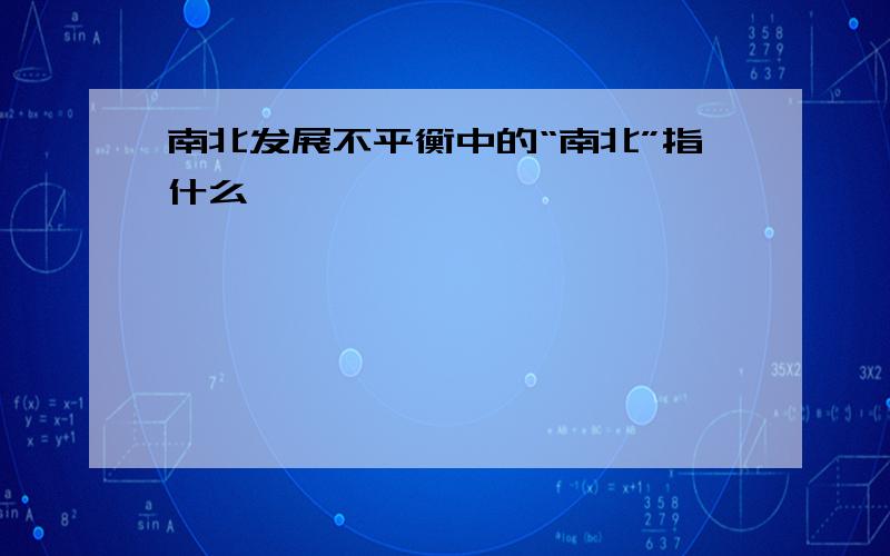 南北发展不平衡中的“南北”指什么