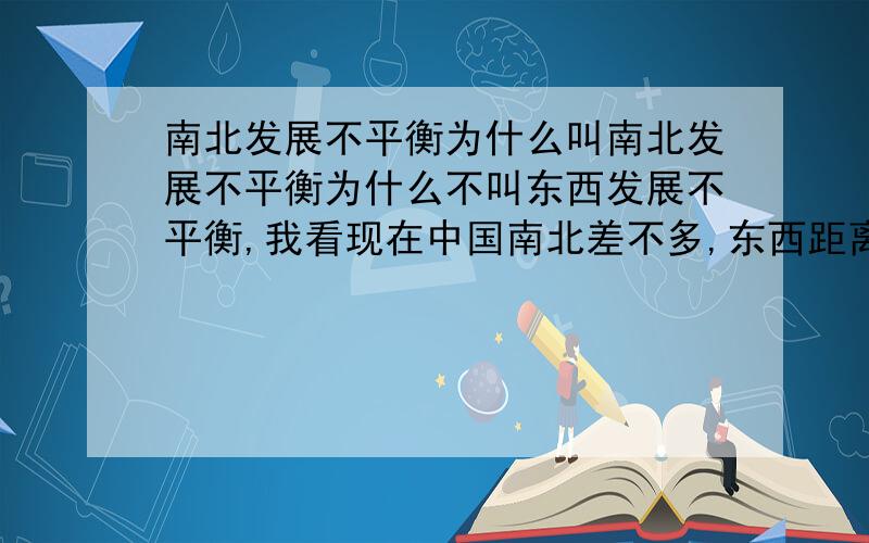 南北发展不平衡为什么叫南北发展不平衡为什么不叫东西发展不平衡,我看现在中国南北差不多,东西距离比较远