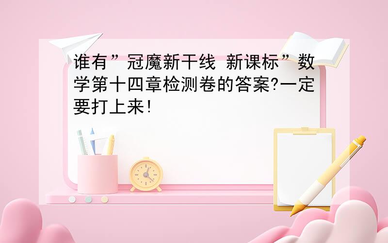 谁有”冠魔新干线 新课标”数学第十四章检测卷的答案?一定要打上来!