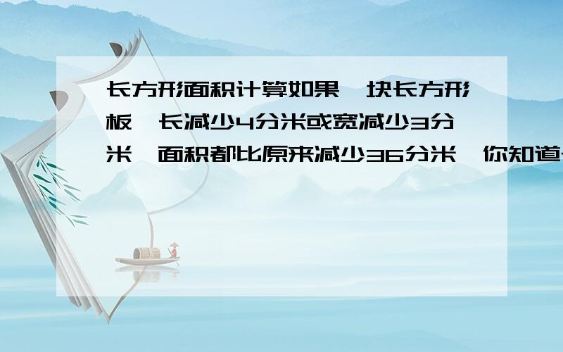 长方形面积计算如果一块长方形板,长减少4分米或宽减少3分米,面积都比原来减少36分米,你知道长方形板的面积为多少平方分米?