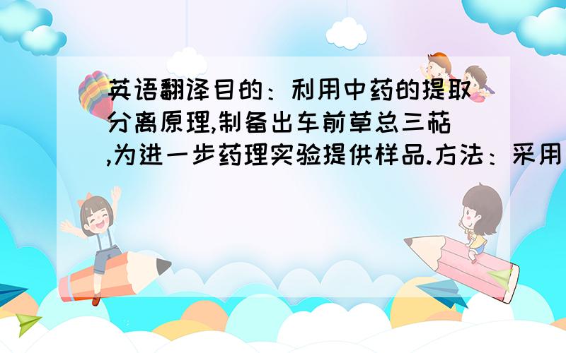 英语翻译目的：利用中药的提取分离原理,制备出车前草总三萜,为进一步药理实验提供样品.方法：采用乙醇回流提取法,再结合溶剂萃取法进一步分离与富集车前草总三萜.结果：经提取、分